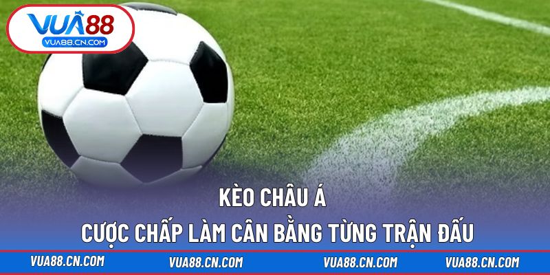 Kèo Châu Á - Cược Chấp Làm Cân Bằng Từng Trận Đấu Kèo Châu Á